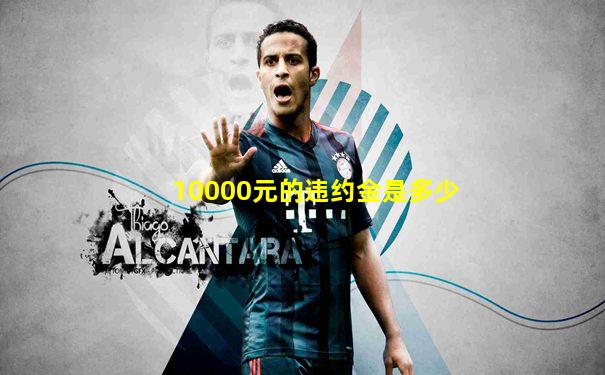 10000元的违约金是多少