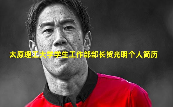 太原理工大学学生工作部部长贺光明个人简历