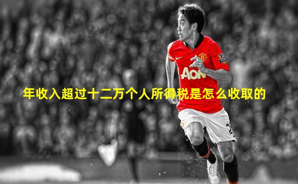 年收入超过十二万个人所得税是怎么收取的