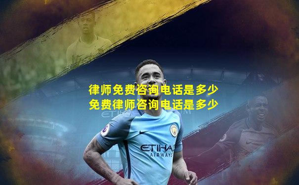 律师免费咨询电话是多少免费律师咨询电话是多少