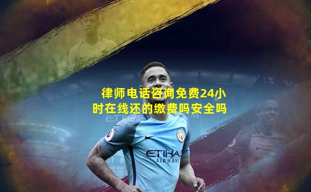 律师电话咨询免费24小时在线还的缴费吗安全吗