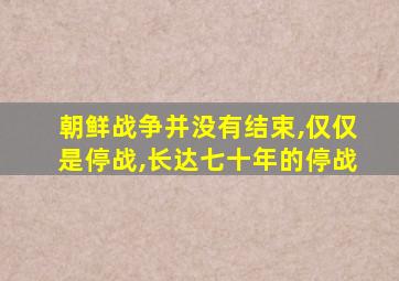 朝鲜战争并没有结束,仅仅是停战,长达七十年的停战