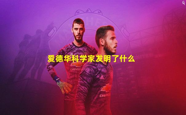 爱德华科学家发明了什么