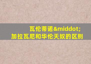 瓦伦蒂诺·加拉瓦尼和华伦天奴的区别