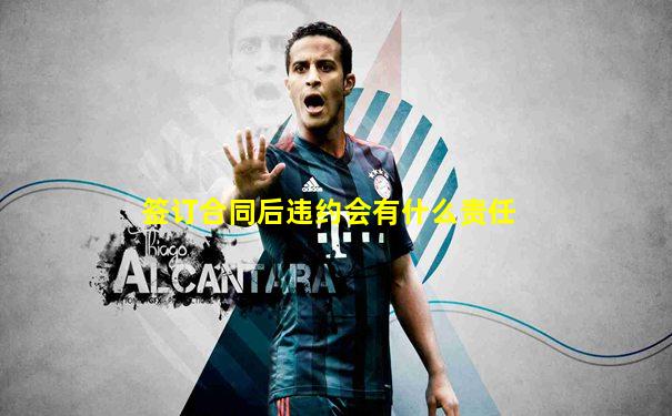 签订合同后违约会有什么责任