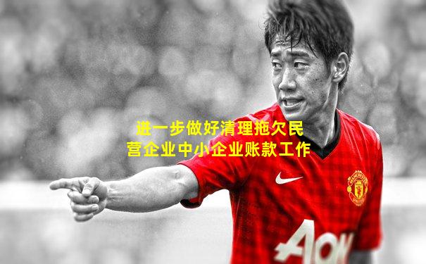 进一步做好清理拖欠民营企业中小企业账款工作