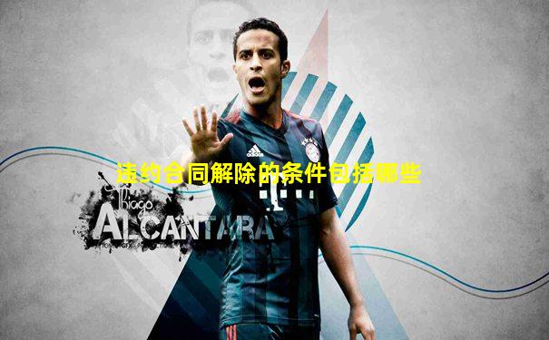 违约合同解除的条件包括哪些