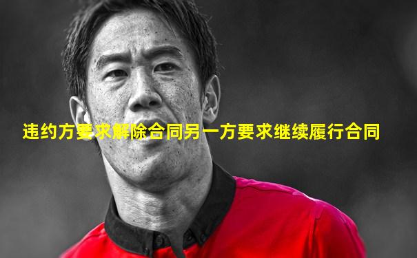 违约方要求解除合同另一方要求继续履行合同