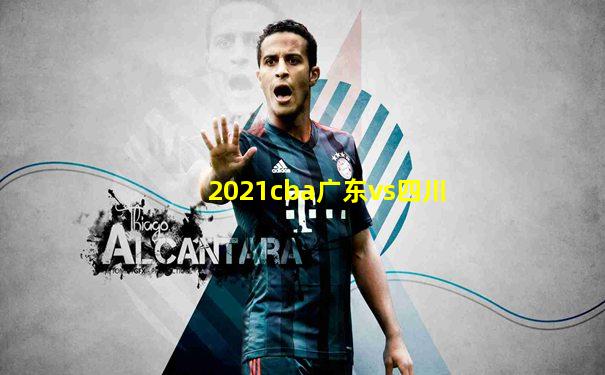 2021cba广东vs四川