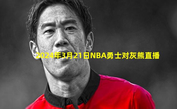2024年3月21日NBA勇士对灰熊直播