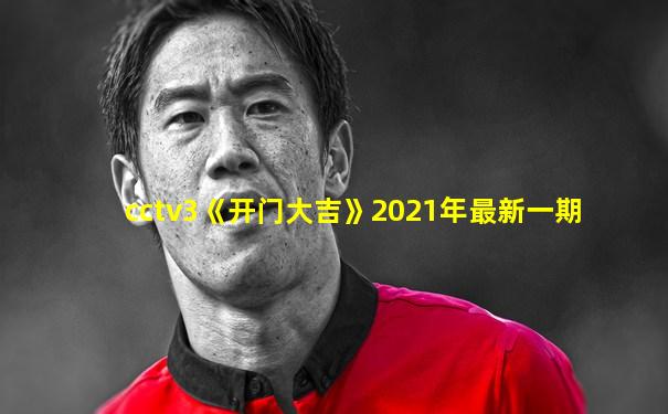 cctv3《开门大吉》2021年最新一期
