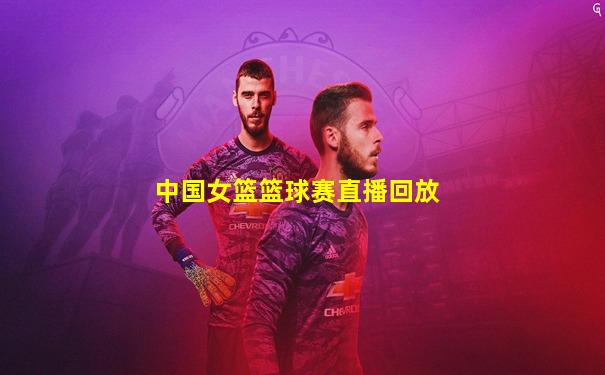 中国女篮篮球赛直播回放