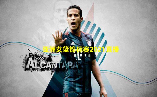 亚洲女篮锦标赛2021直播