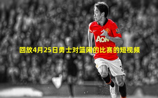 回放4月25日勇士对篮网的比赛的短视频