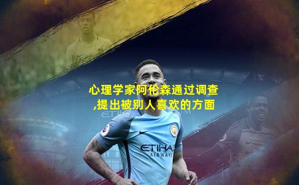 心理学家阿伦森通过调查,提出被别人喜欢的方面