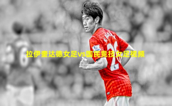 拉伊奎达德女足vs国民竞技女足视频