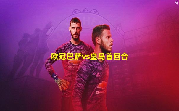 欧冠巴萨vs皇马首回合