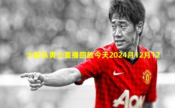 火箭队勇士直播回放今天2024月12月12