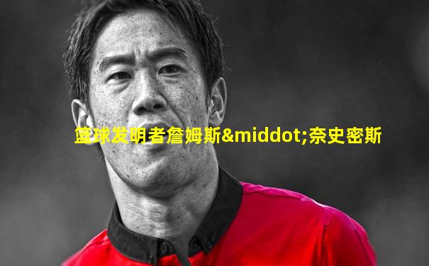 篮球发明者詹姆斯·奈史密斯