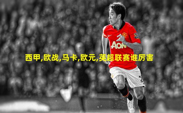 西甲,欧战,马卡,欧元,英超联赛谁厉害