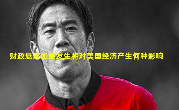 财政悬崖如果发生将对美国经济产生何种影响