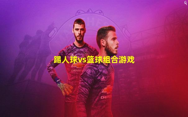 踢人球vs篮球组合游戏